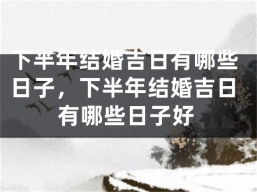 下半年结婚吉日有哪些日子，下半年结婚吉日有哪些日子好