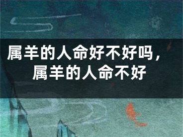 属羊的人命好不好吗，属羊的人命不好
