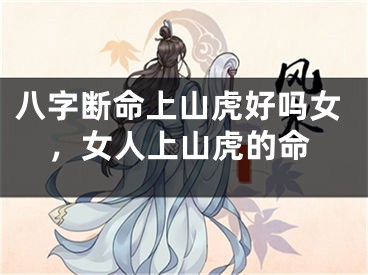 八字断命上山虎好吗女,女人上山虎的命