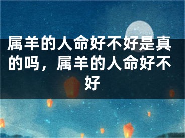 属羊的人命好不好是真的吗，属羊的人命好不好