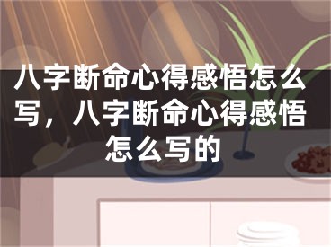 八字断命心得感悟怎么写,八字断命心得感悟怎么写的