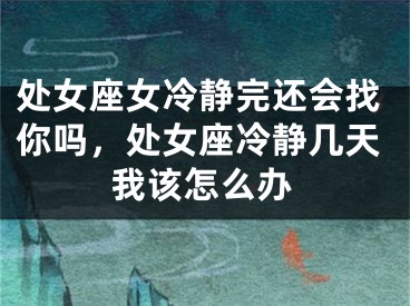 处女座女冷静完还会找你吗,处女座冷静几天我该怎么办