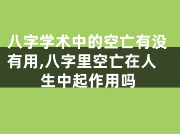 八字学术中的空亡有没有用,八字里空亡在人生中起作用吗