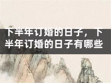 下半年订婚的日子，下半年订婚的日子有哪些