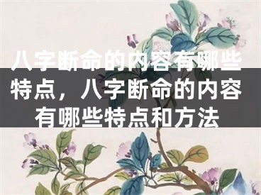 八字断命的内容有哪些特点,八字断命的内容有哪些特点和方法