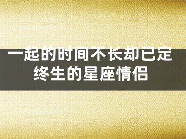 一起的时间不长却已定终生的星座情侣