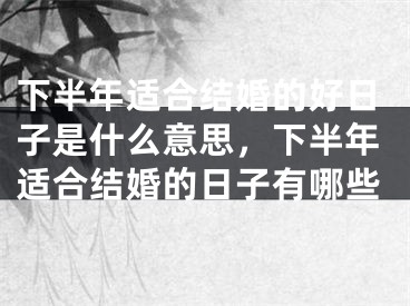 下半年适合结婚的好日子是什么意思，下半年适合结婚的日子有哪些