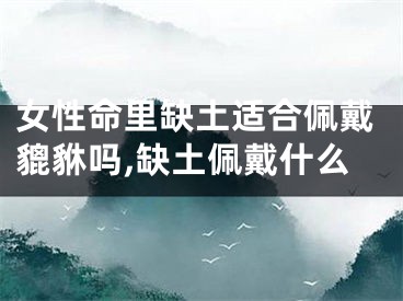 女性命里缺土适合佩戴貔貅吗,缺土佩戴什么