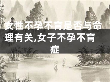 女性不孕不育是否与命理有关,女子不孕不育症