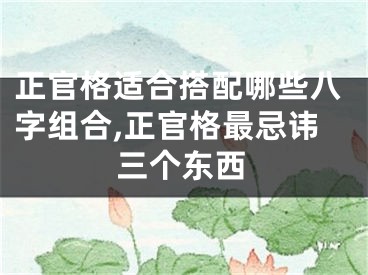 正官格适合搭配哪些八字组合,正官格最忌讳三个东西