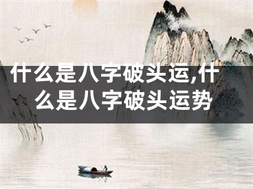 什么是八字破头运,什么是八字破头运势