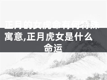 正月的女虎命有何特殊寓意,正月虎女是什么命运
