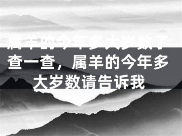属羊的今年多大岁数了查一查，属羊的今年多大岁数请告诉我