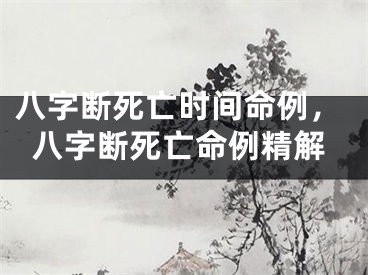 八字断死亡时间命例，八字断死亡命例精解
