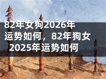 82年女狗2026年运势如何，82年狗女2025年运势如何