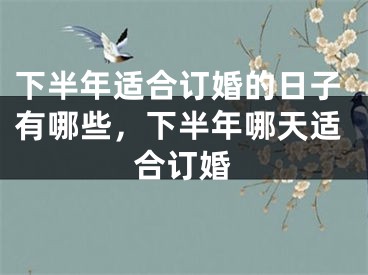 下半年适合订婚的日子有哪些，下半年哪天适合订婚