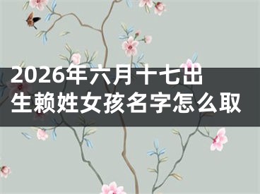 2026年六月十七出生赖姓女孩名字怎么取