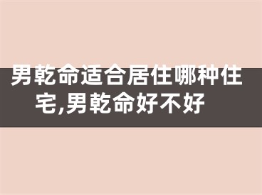 男乾命适合居住哪种住宅,男乾命好不好