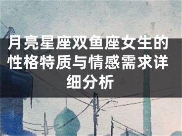 月亮星座双鱼座女生的性格特质与情感需求详细分析