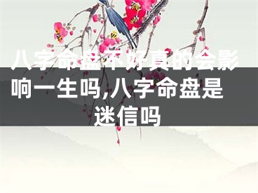 八字命盘不好真的会影响一生吗,八字命盘是迷信吗