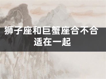 狮子座和巨蟹座合不合适在一起