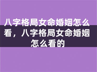 八字格局女命婚姻怎么看,八字格局女命婚姻怎么看的