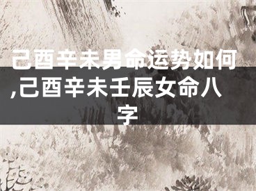己酉辛未男命运势如何,己酉辛未壬辰女命八字