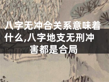 八字无冲合关系意味着什么,八字地支无刑冲害都是合局
