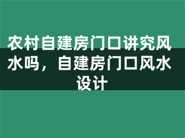 农村自建房门口讲究风水吗，自建房门口风水设计