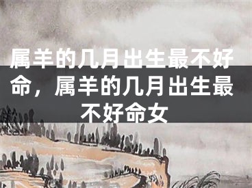属羊的几月出生最不好命,属羊的几月出生最不好命女