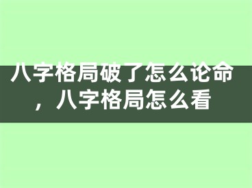 八字格局破了怎么论命，八字格局怎么看