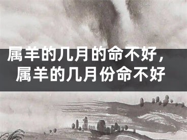 属羊的几月的命不好，属羊的几月份命不好