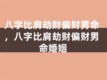 八字比肩劫财偏财男命,八字比肩劫财偏财男命婚姻