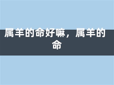 属羊的命好嘛，属羊的命