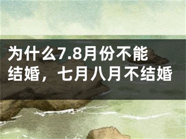 为什么7.8月份不能结婚，七月八月不结婚