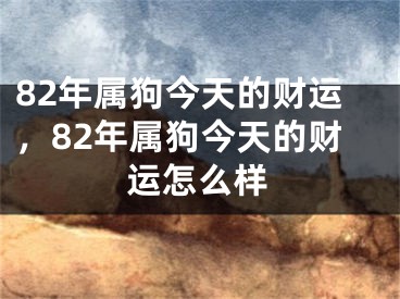 82年属狗今天的财运，82年属狗今天的财运怎么样