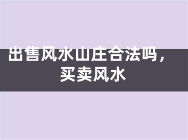 出售风水山庄合法吗,买卖风水