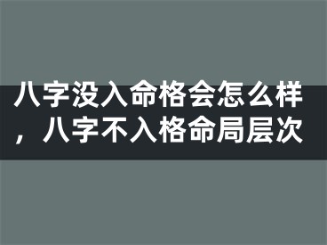八字没入命格会怎么样,八字不入格命局层次