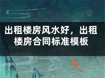 出租楼房风水好,出租楼房合同标准模板