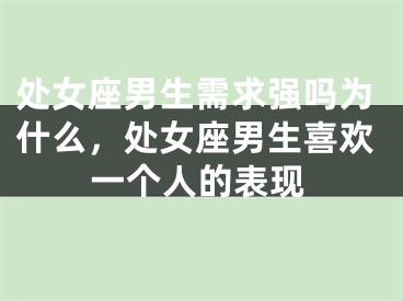 处女座男生需求强吗为什么，处女座男生喜欢一个人的表现