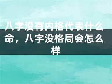 八字没有内格代表什么命,八字没格局会怎么样
