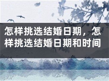 怎样挑选结婚日期，怎样挑选结婚日期和时间