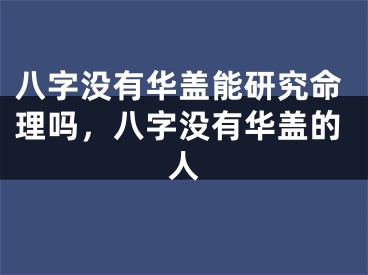 八字没有华盖能研究命理吗，八字没有华盖的人
