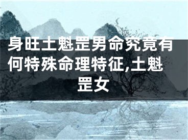 身旺土魁罡男命究竟有何特殊命理特征,土魁罡女