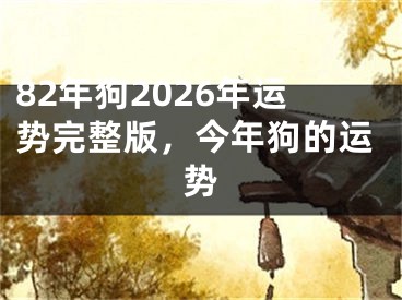 82年狗2026年运势完整版，今年狗的运势