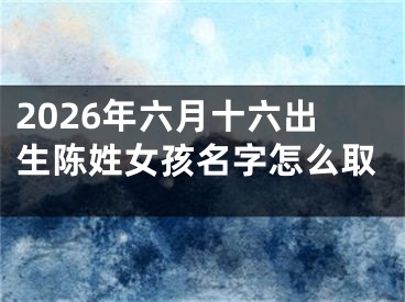 2026年六月十六出生陈姓女孩名字怎么取