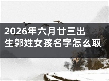 2026年六月廿三出生郭姓女孩名字怎么取