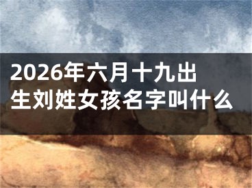 2026年六月十九出生刘姓女孩名字叫什么