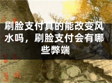 刷脸支付真的能改变风水吗，刷脸支付会有哪些弊端