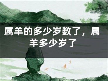 属羊的多少岁数了，属羊多少岁了